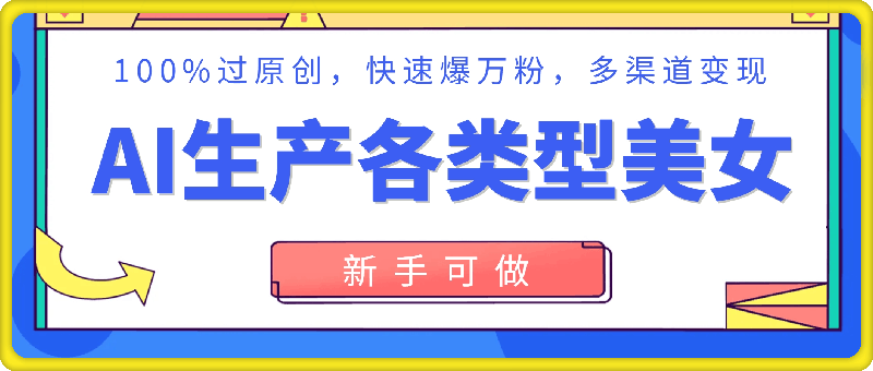 AI生产各类型美女,100%过原创,快速爆万粉,多渠道变现,新手可做