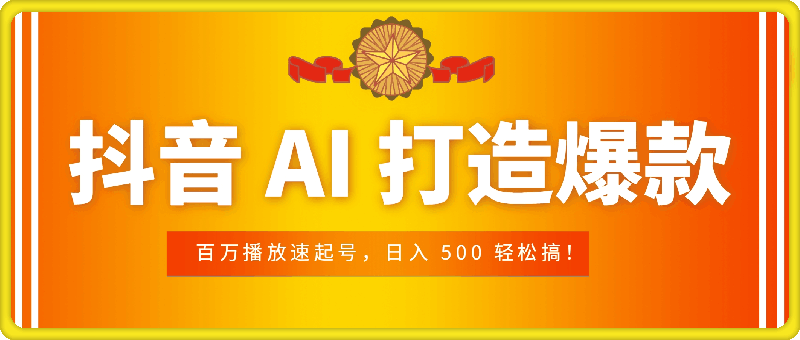 抖音 AI 打造爆款,百万播放速起号,日入 500 轻松搞!
