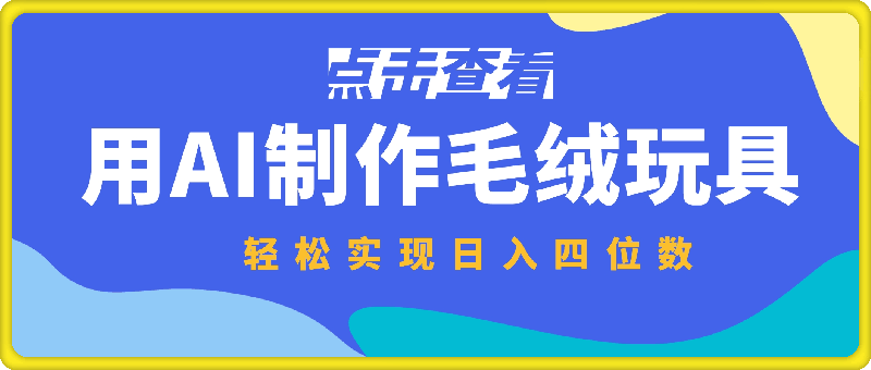 用AI制作毛绒玩具,轻松实现日入四位数【揭秘】
