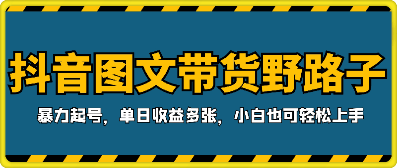 抖音图文带货野路子2.0玩法,暴力起号,单日收益多张,小白也可轻松上手【揭秘】