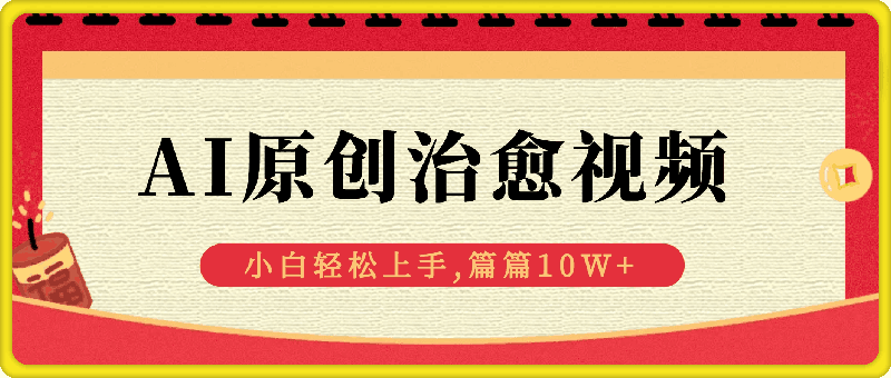 新蓝海AI原创治愈视频,引爆流量池,小白也能 轻松上手,篇篇10W+
