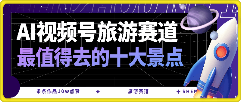 用AI做视频号旅游赛道最值得去的十大景点,条条作品10w点赞