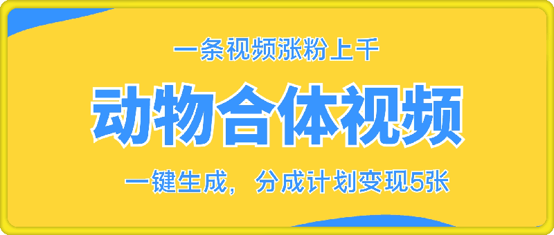 动物合体视频,一条视频涨粉上千,一键生成,分成计划变现5张