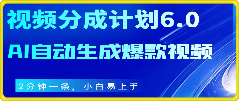 视频分成计划6.0,AI自动生成爆款视频,2分钟一条,小白易上手【揭秘】