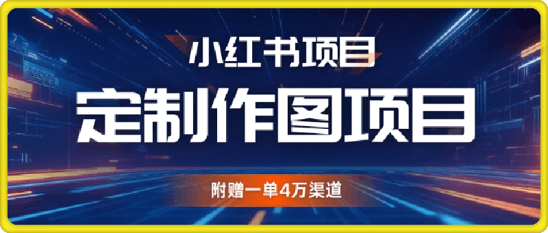 小红书私人定制图项目,附赠一单4W渠道【揭秘】