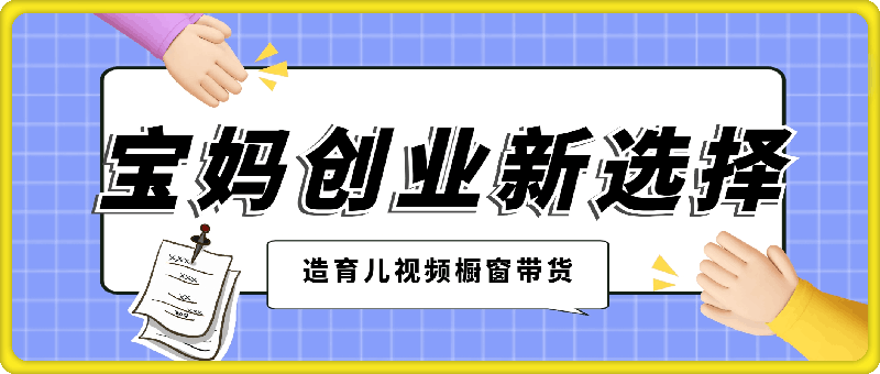 宝妈创业新选择:10分钟打造育儿视频橱窗带货,月入过W不是空谈【揭秘】