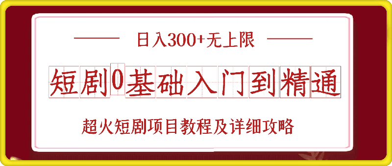 短剧0基础入门到精通,日入300+无上限,超火短剧项目教程及详细攻略