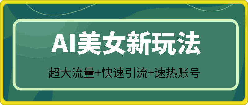 AI美女新玩法,超大流量+快速引流+速热账号