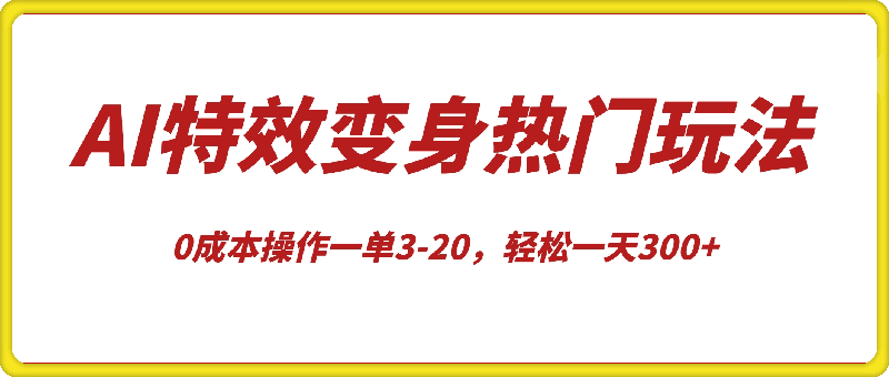 AI特效变身项目热门玩法,0成本操作一单3-20,轻松一天300+