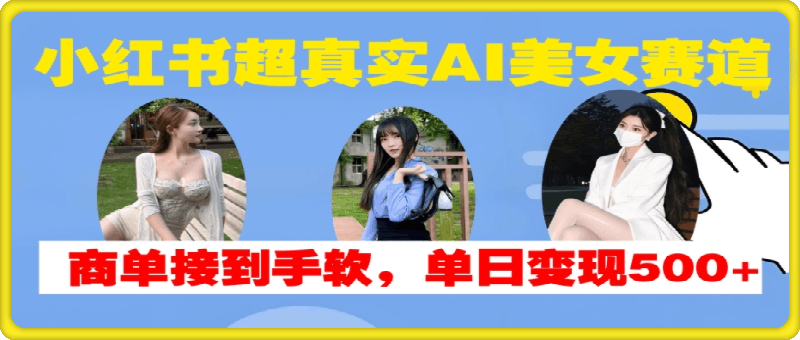 小红书超真实AI美女赛道，商单拿到手软，单日变现500+