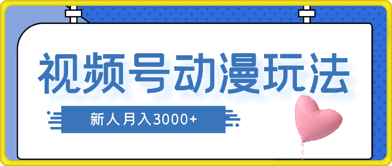 蓝海项目，视频号动漫玩法，对新人友好，月入3000+