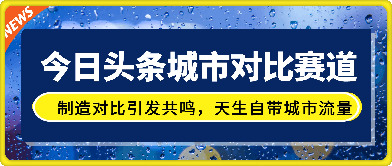 今日头条城市对比赛道最新玩法，制造对比引发共鸣，天生自带城市流量，小白也能日入500+【揭秘】