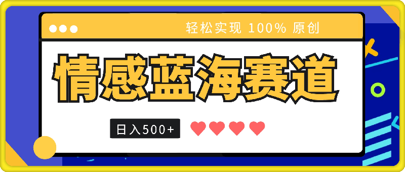 情感蓝海赛道，轻松实现 100% 原创，小白也可日入500+