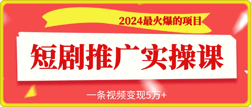 2024最火爆的项目短剧推广实操课，一条视频变现5万+