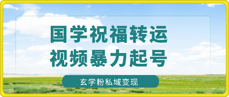 国学祝福转运视频暴力起号，5分钟1条视频+玄学粉私域变现，无门槛月入过W