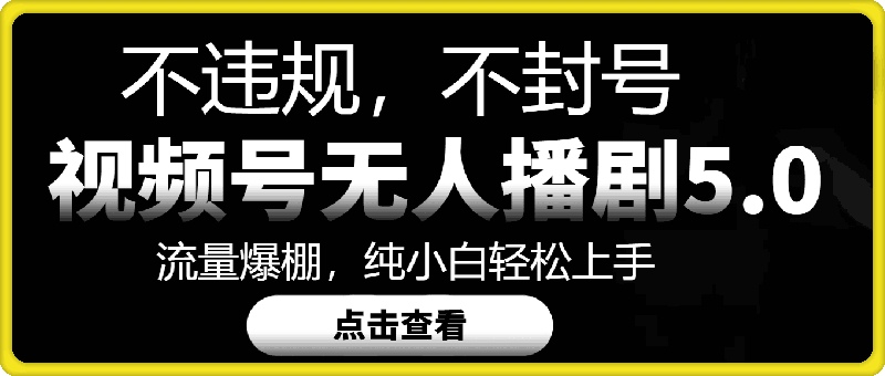 视频号无人直播5.0“播剧”不违规，不封号，流量爆棚，纯小白轻松上手