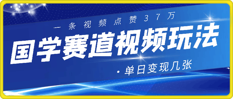 国学赛道视频玩法，一条视频点赞37万，单日变现几张