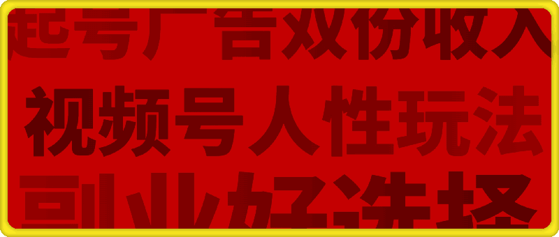 视频号人性玩法，让你起号，广告双份收入，副业好选择【揭秘】