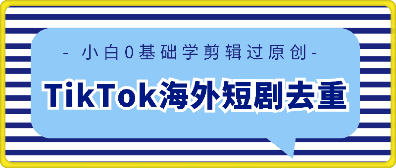 TikTok海外短剧去重实操教程，小白0基础学剪辑过原创