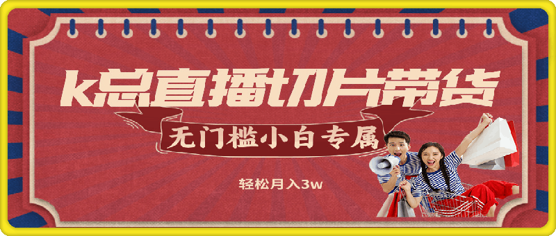 k总直播切片带货，无需授权，无门槛小白轻松月入3w
