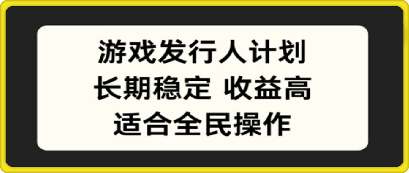 游戏发行人计划，长期稳定，适合全民操作【揭秘】
