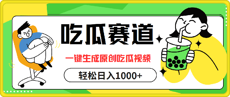 吃瓜赛道，一键生成原创吃瓜视频，日入1000+