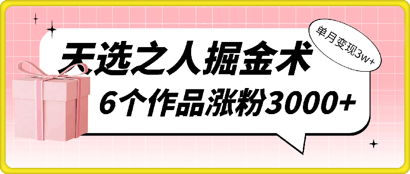天选之人掘金术，小白当天起号，6个作品涨粉3000+，单月变现3w+