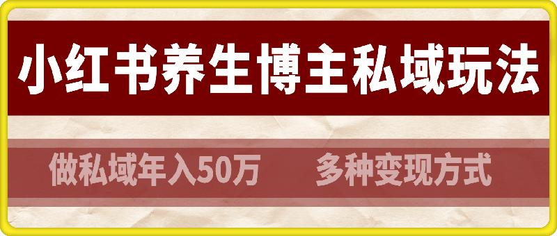 小红书养生博主做私域年入50万,多种变现方式(附详细玩法介绍)