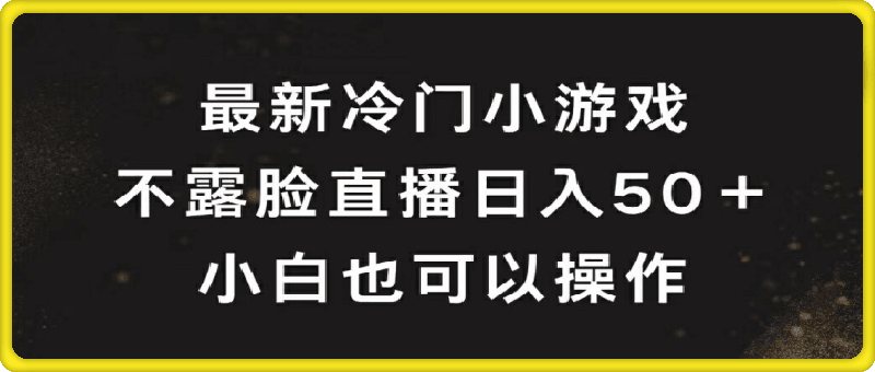 最新冷门游戏不露脸直播，轻松日入50+，小白也可操作
