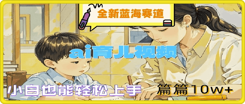 全新蓝海赛道-ai育儿视频，小白也能轻松上手，篇篇10w+【揭秘】