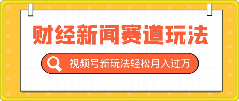 视频号新玩法，财经新闻赛道，视频制作简单，新手小白也能快速上手，轻松月入过w