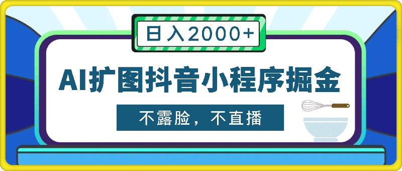 单日收益2K，不露脸，不直播，新手小白零粉丝可做最近爆火的AI扩图抖音小程序掘金