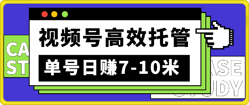 视频号高效托管，单号日赚7-10米，每日轻松几分钟，睡后收入自动涨