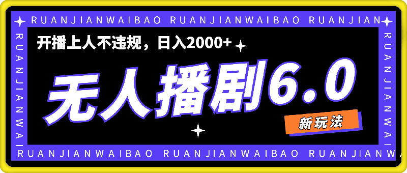 最新无人播剧6.0新玩法，开播上人不违规，日入2000+