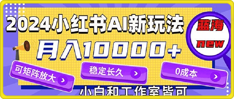 2024最新小红薯AI赛道,蓝海项目,月入10000+,0成本,当事业来做,可矩阵