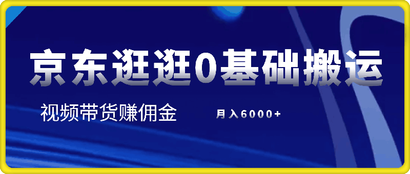 京东逛逛0基础搬运、视频带货【赚佣金】月入6000+【揭秘】