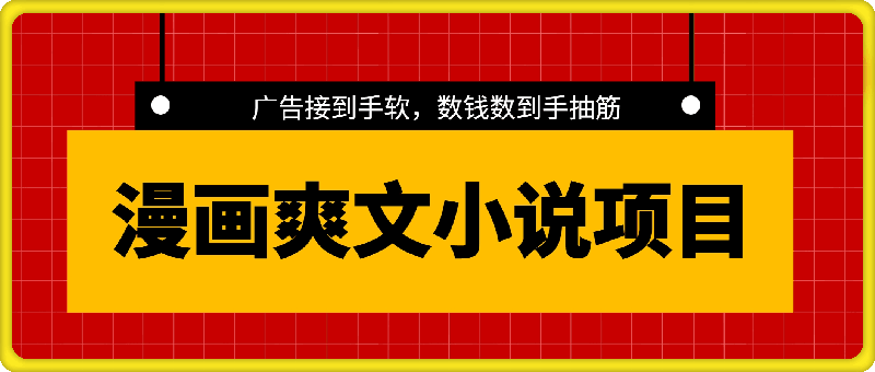 漫画爽文小说项目，月入2W+，13.7万赞的原创方法，广告接到手软，数钱数到手抽筋