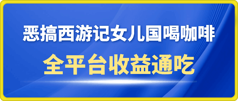 恶搞西游记女儿国喝咖啡 全平台收益通吃 2分钟一条原创作品日入1000＋