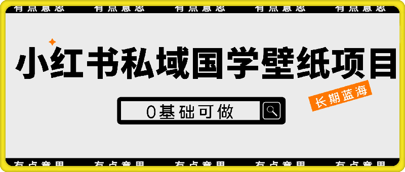 小红书私域国学壁纸项目，长期蓝海，0基础可做【揭秘】
