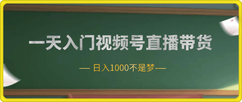 一天入门视频号直播带货，日入1000不是梦