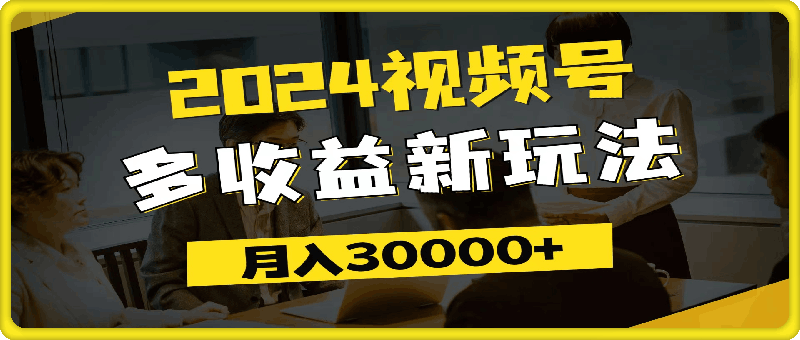 2024视频号多收益新玩法,每天5分钟,月入3w+,新手小白都能简单上手