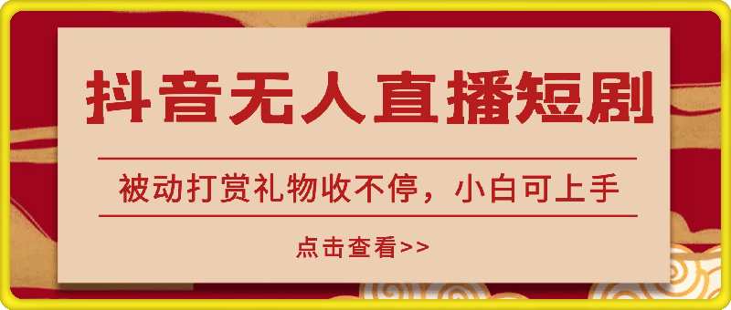 抖音无人直播短剧火爆玩法，轻松日入4、5张，被动打赏礼物收不停，小白可上手，内部智慧操作