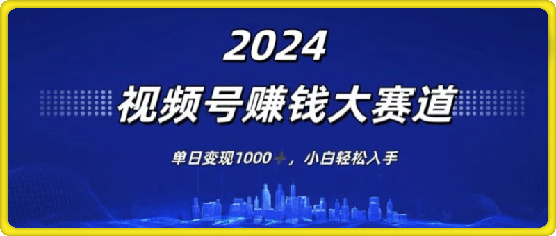 2024年度视频号赚钱大赛道，单日变现1K，小白轻松入手