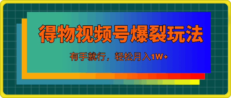 7月得物视频号最新爆裂玩法有手就行，轻松月入1W+