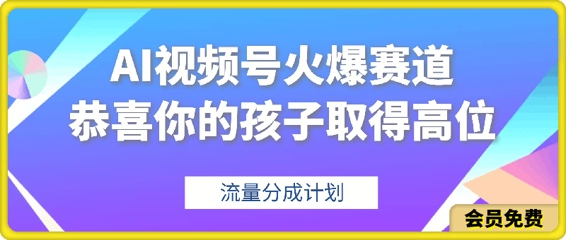 【恭喜你的孩子取得高位】AI视频号火爆赛道，流量分成计划，橱窗带货【揭秘】