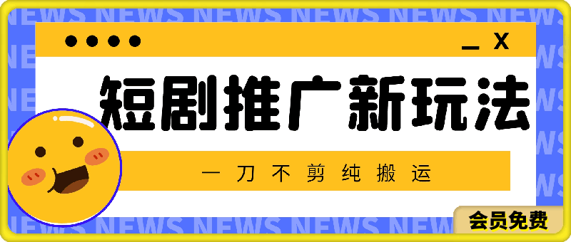 暑假风口项目,短剧推广全新玩法,一刀不剪纯搬运,轻松日入1000+