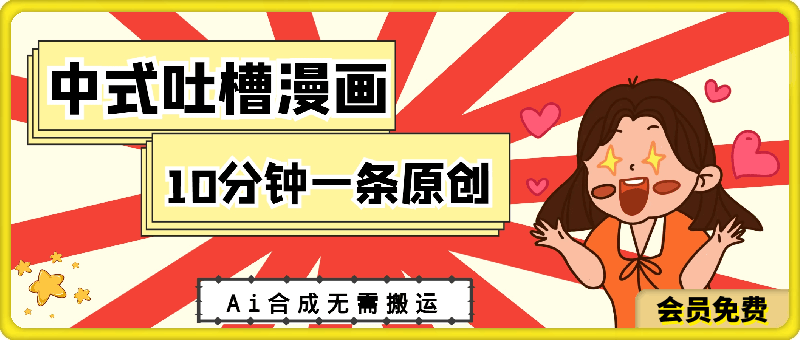 中式吐槽漫画，适合新手小白，10分钟一条原创，利用Ai合成无需搬运，日入300+