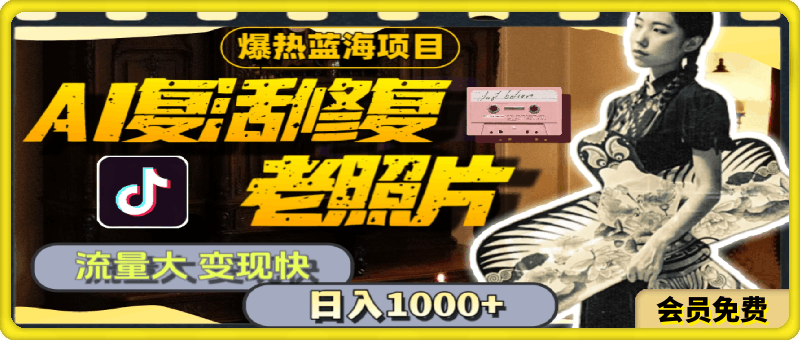 暴热蓝海项目，AI复活修复老照片，流量大 变现快 一天收入1000+教程+素材
