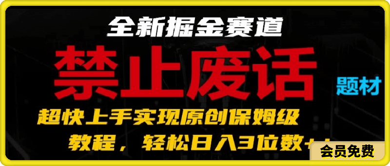全新掘金赛道,禁止废话题材,超快上手实现原创保姆级教程,轻松日入3位数【揭秘】