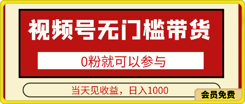 视频号0粉无门槛带货,当天见收益,日入1k